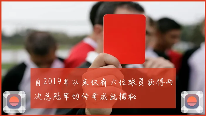 自2019年以来仅有六位球员获得两次总冠军的传奇成就揭秘