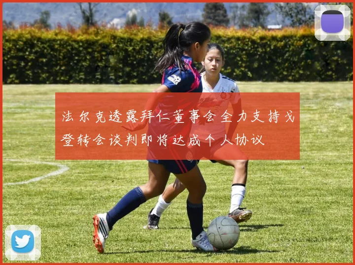 法尔克透露拜仁董事会全力支持戈登转会谈判即将达成个人协议