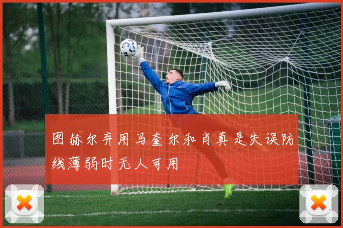 图赫尔弃用马奎尔和肖真是失误防线薄弱时无人可用