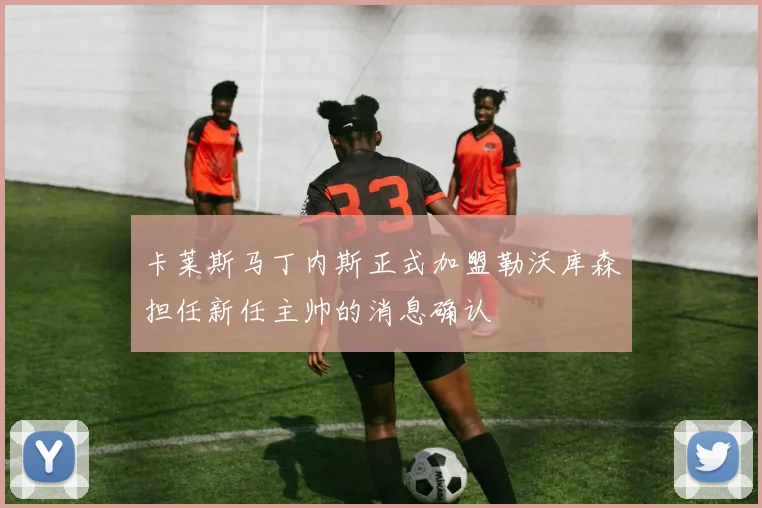卡莱斯马丁内斯正式加盟勒沃库森担任新任主帅的消息确认