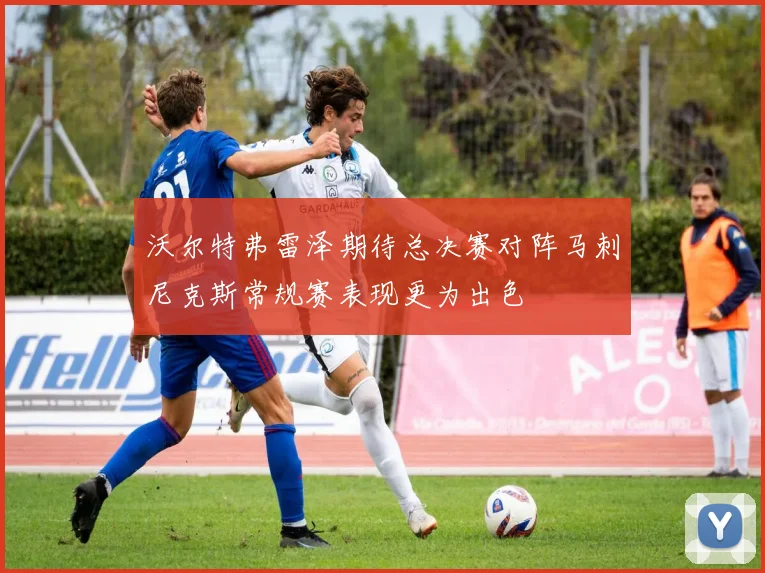 沃尔特弗雷泽期待总决赛对阵马刺尼克斯常规赛表现更为出色