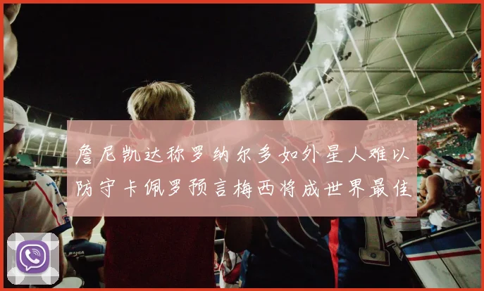 詹尼凯达称罗纳尔多如外星人难以防守卡佩罗预言梅西将成世界最佳