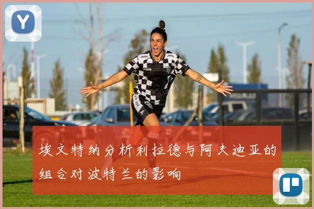 埃文特纳分析利拉德与阿夫迪亚的组合对波特兰的影响