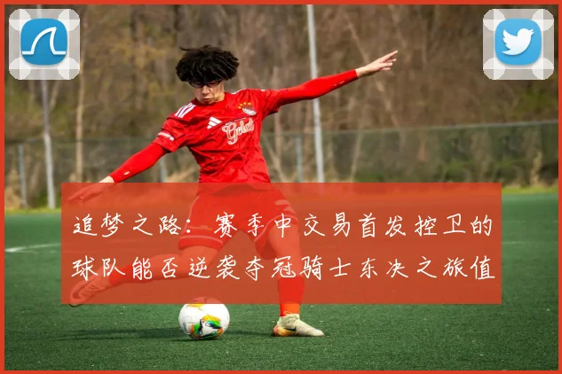 追梦之路：赛季中交易首发控卫的球队能否逆袭夺冠骑士东决之旅值得肯定