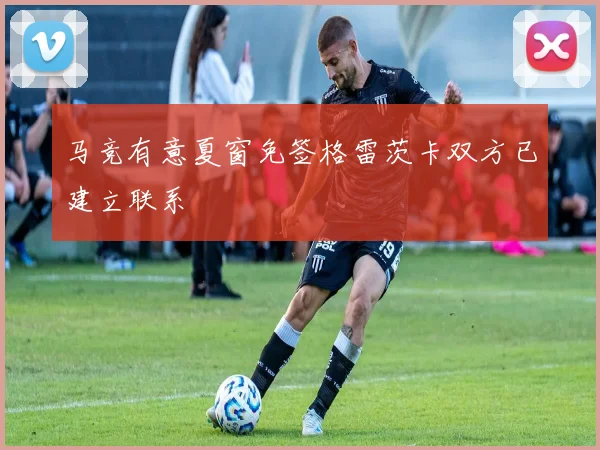 马竞有意夏窗免签格雷茨卡双方已建立联系