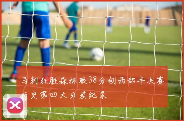 马刺狂胜森林狼38分创西部半决赛历史第四大分差纪录